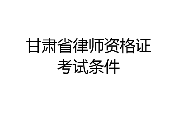 甘肃省律师资格证考试条件