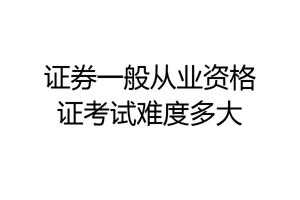 证券一般从业资格证考试难度多大