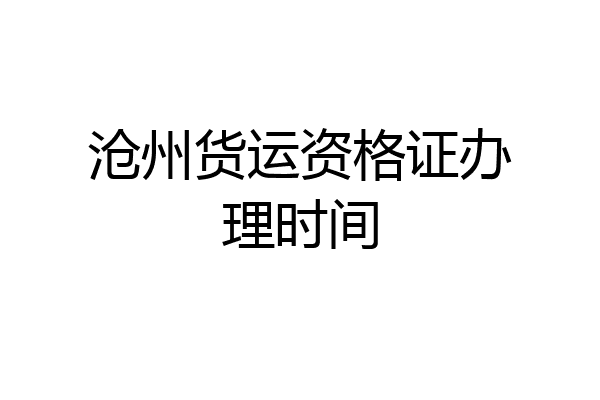 沧州货运资格证办理时间