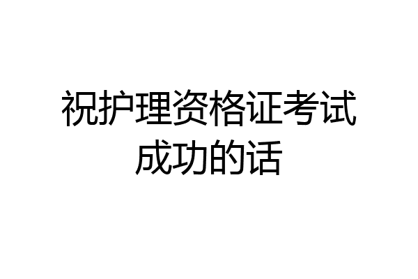 祝护理资格证考试成功的话
