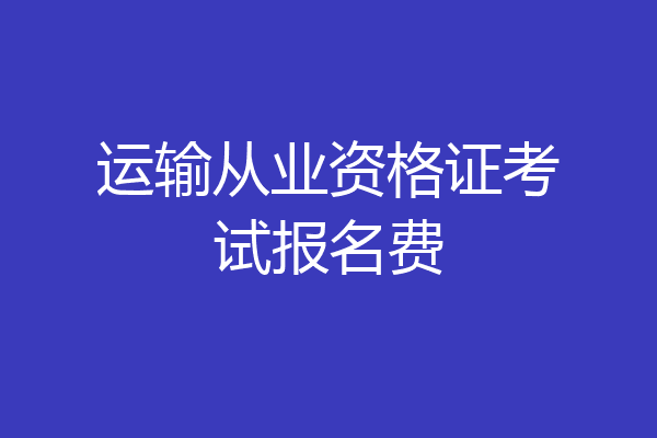 运输从业资格证考试报名费