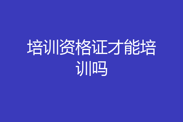培训资格证才能培训吗