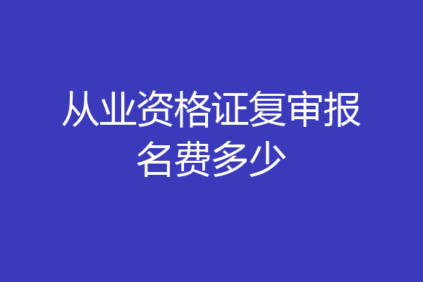 从业资格证复审报名费多少