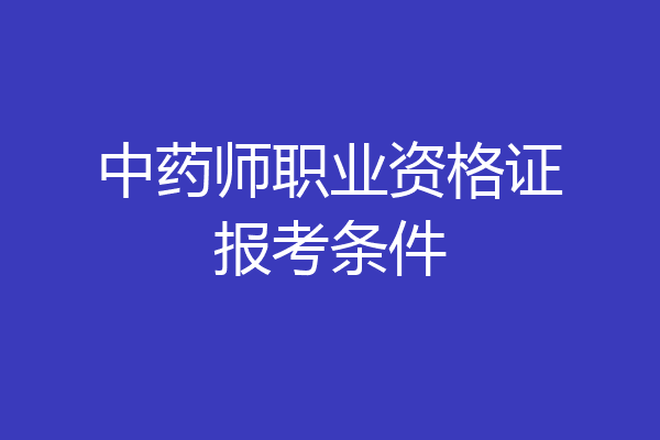 中药师职业资格证报考条件