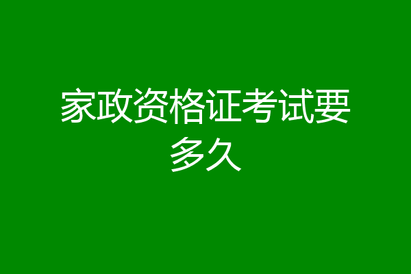 家政资格证考试要多久