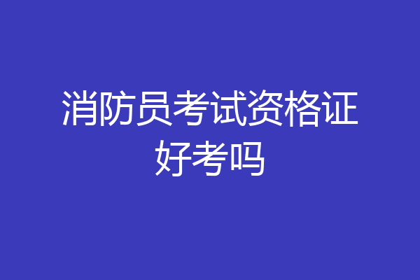 消防员考试资格证好考吗