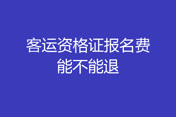 客运资格证报名费能不能退