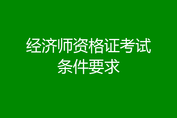 经济师资格证考试条件要求
