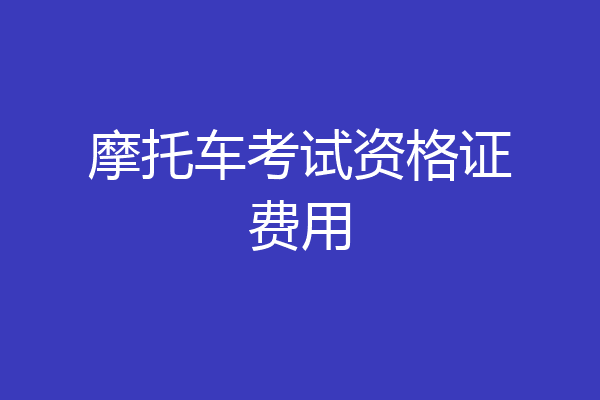 摩托车考试资格证费用