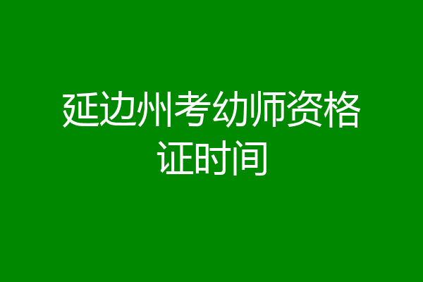 延边州考幼师资格证时间
