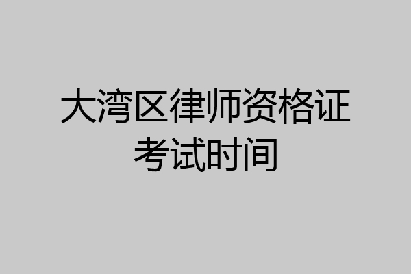 大湾区律师资格证考试时间