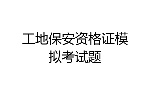 工地保安资格证模拟考试题
