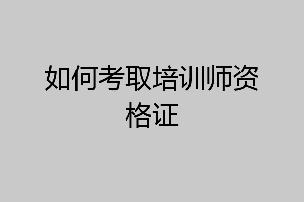 如何考取培训师资格证