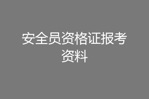 安全员资格证报考资料