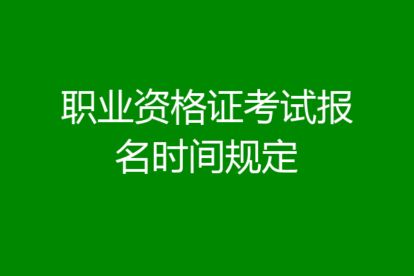 职业资格证考试报名时间规定