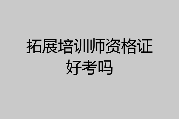 拓展培训师资格证好考吗