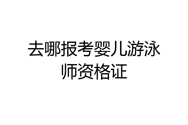去哪报考婴儿游泳师资格证
