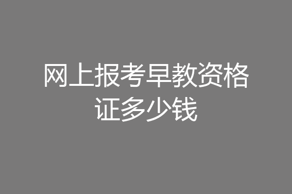 网上报考早教资格证多少钱