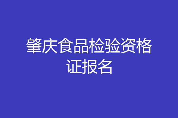 肇庆食品检验资格证报名