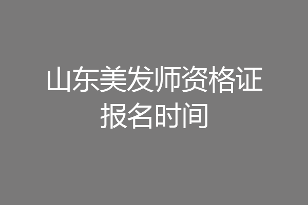 山东美发师资格证报名时间