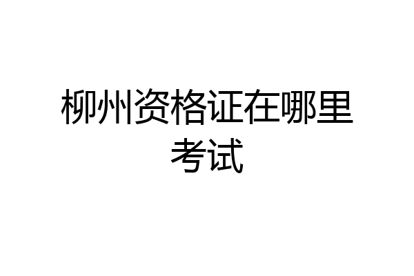柳州资格证在哪里考试