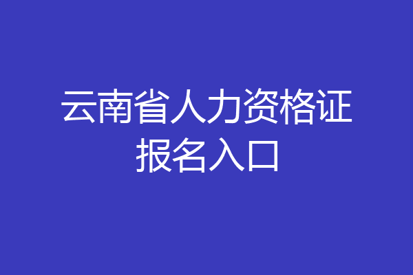 云南省人力资格证报名入口