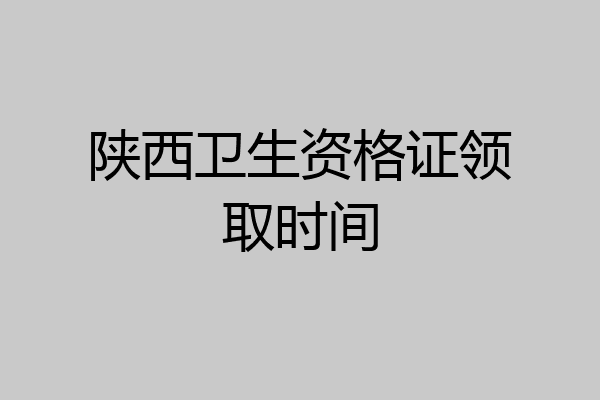 陕西卫生资格证领取时间