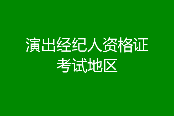 演出经纪人资格证考试地区