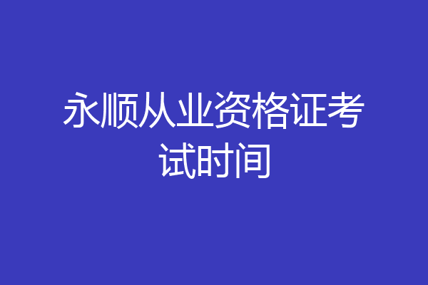 永顺从业资格证考试时间