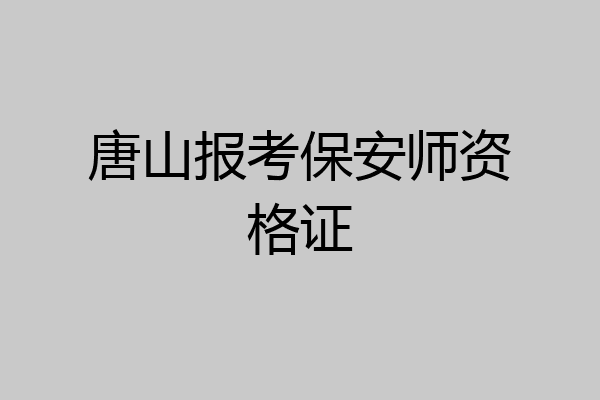 唐山报考保安师资格证