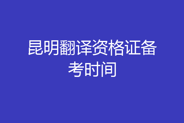 昆明翻译资格证备考时间