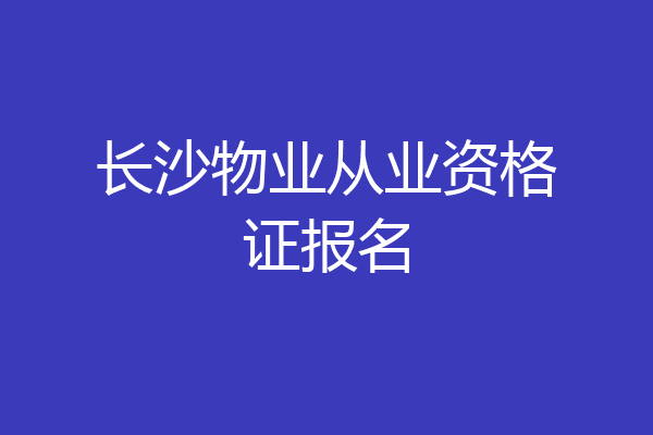 长沙物业从业资格证报名
