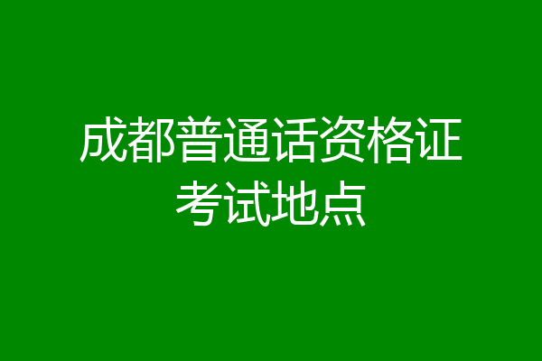 成都普通话资格证考试地点