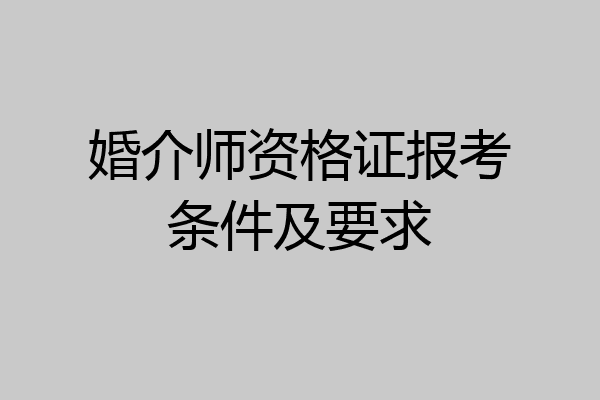 婚介师资格证报考条件及要求