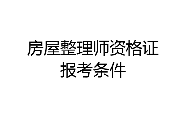房屋整理师资格证报考条件