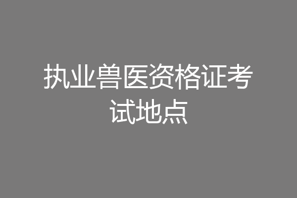 执业兽医资格证考试地点