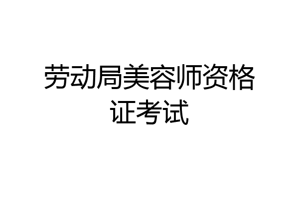 劳动局美容师资格证考试