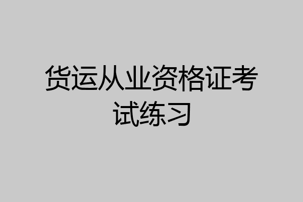 货运从业资格证考试练习