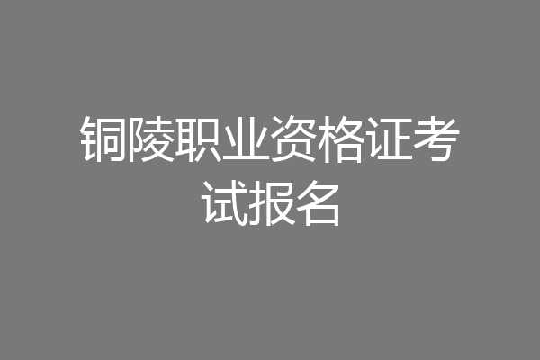 铜陵职业资格证考试报名