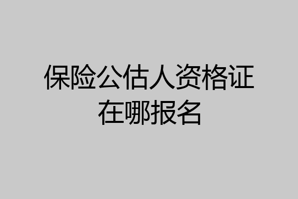 保险公估人资格证在哪报名