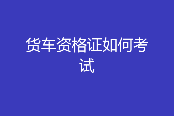 货车资格证如何考试