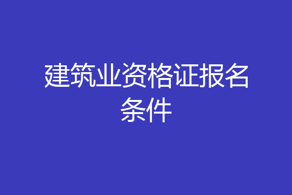 建筑业资格证报名条件