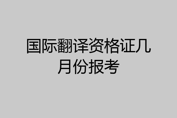 国际翻译资格证几月份报考