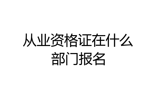 从业资格证在什么部门报名