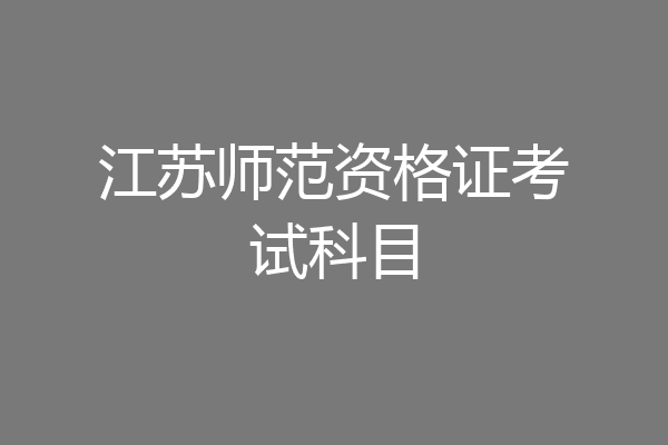 江苏师范资格证考试科目