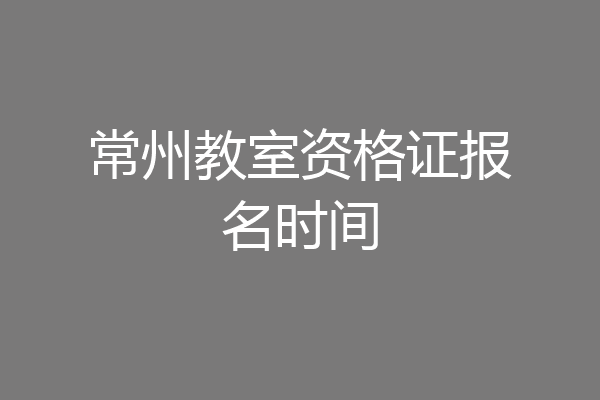 常州教室资格证报名时间
