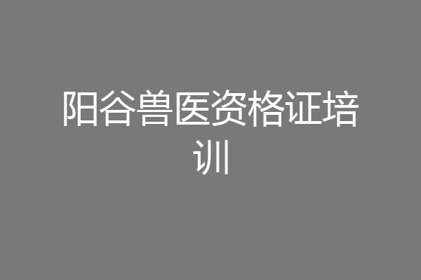 阳谷兽医资格证培训