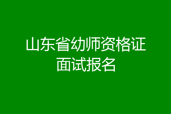 山东省幼师资格证面试报名