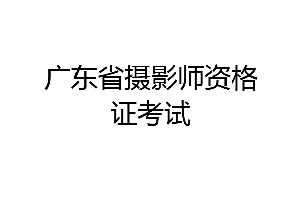 广东省摄影师资格证考试