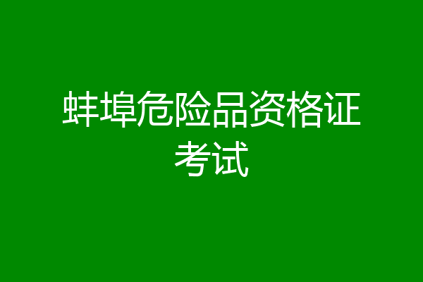 蚌埠危险品资格证考试